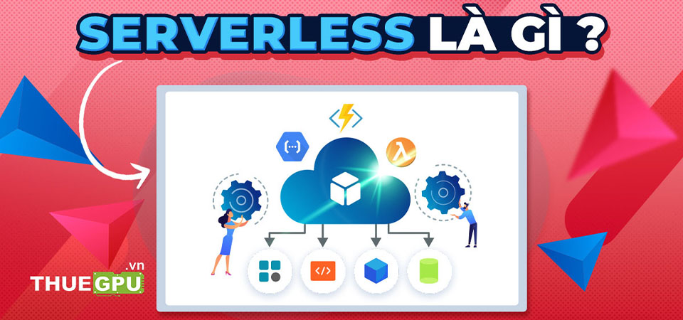 Serverless Là Gì? Hiểu Về Mô Hình Điện Toán Không Máy Chủ Và Lợi Ích Của Nó